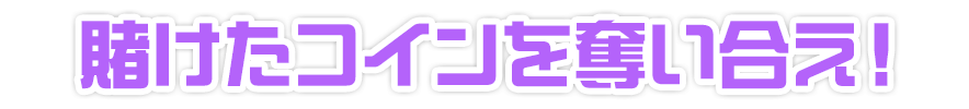 賭けたコインを奪い合え!