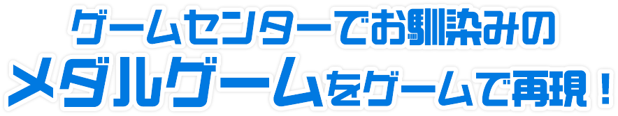ゲームセンターでお馴染みのメダルゲームをゲームで再現！